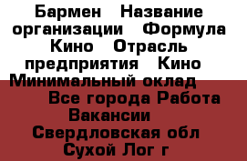 Бармен › Название организации ­ Формула Кино › Отрасль предприятия ­ Кино › Минимальный оклад ­ 13 000 - Все города Работа » Вакансии   . Свердловская обл.,Сухой Лог г.